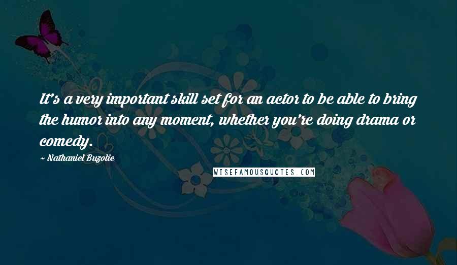 Nathaniel Buzolic quotes: It's a very important skill set for an actor to be able to bring the humor into any moment, whether you're doing drama or comedy.