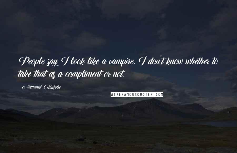 Nathaniel Buzolic quotes: People say I look like a vampire. I don't know whether to take that as a compliment or not.