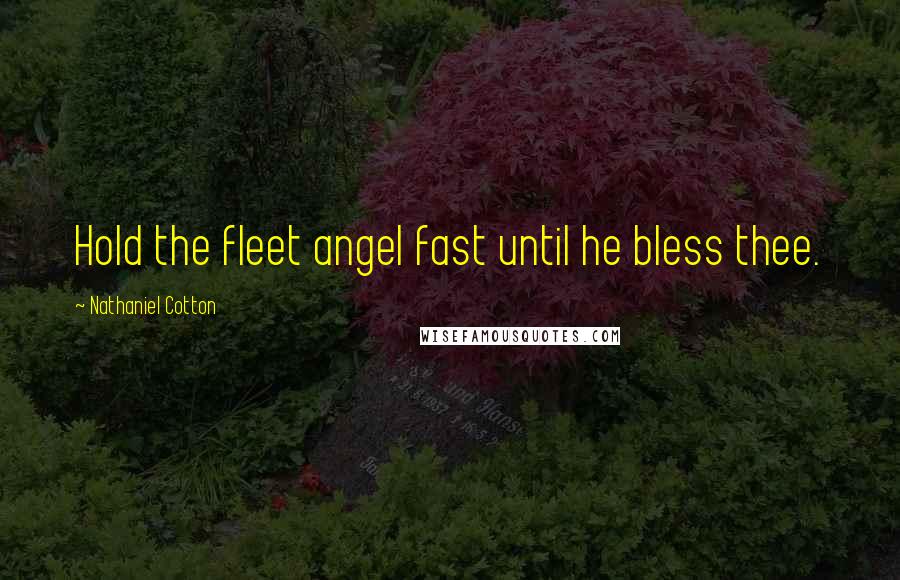 Nathaniel Cotton quotes: Hold the fleet angel fast until he bless thee.