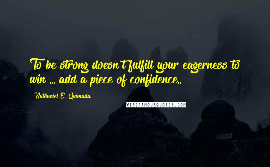 Nathaniel E. Quimada quotes: To be strong doesn't fulfill your eagerness to win ... add a piece of confidence..