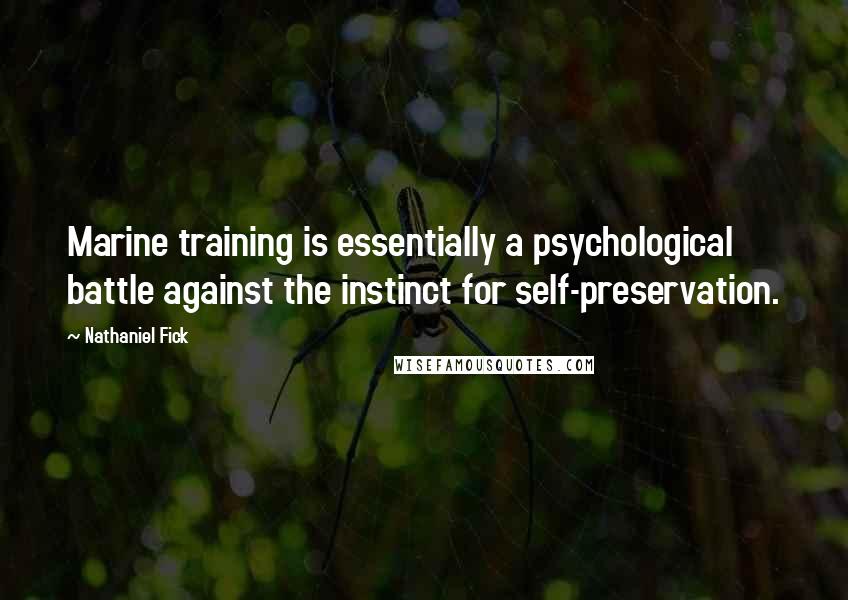 Nathaniel Fick quotes: Marine training is essentially a psychological battle against the instinct for self-preservation.