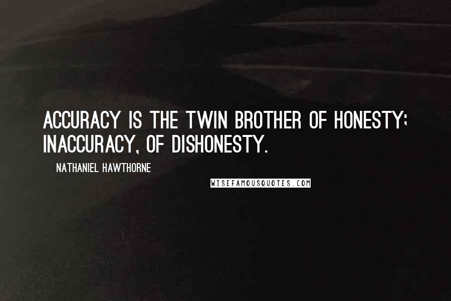 Nathaniel Hawthorne quotes: Accuracy is the twin brother of honesty; inaccuracy, of dishonesty.