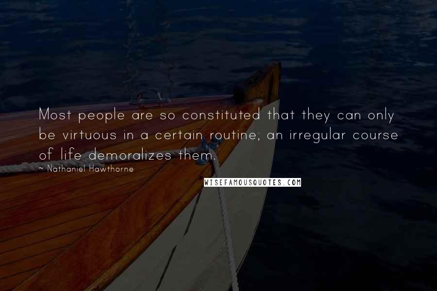 Nathaniel Hawthorne quotes: Most people are so constituted that they can only be virtuous in a certain routine; an irregular course of life demoralizes them.