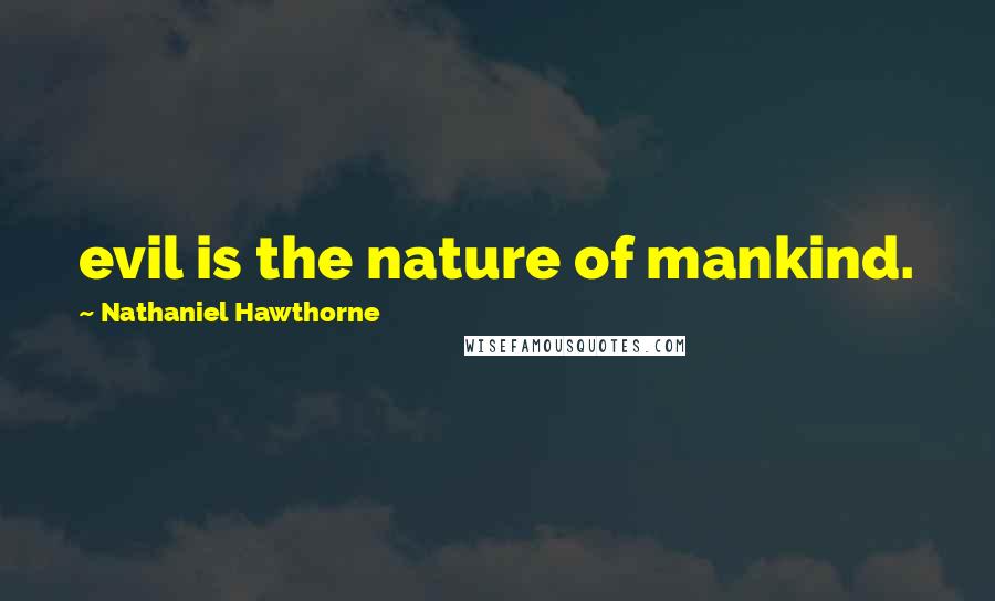Nathaniel Hawthorne quotes: evil is the nature of mankind.