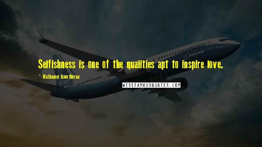 Nathaniel Hawthorne quotes: Selfishness is one of the qualities apt to inspire love.