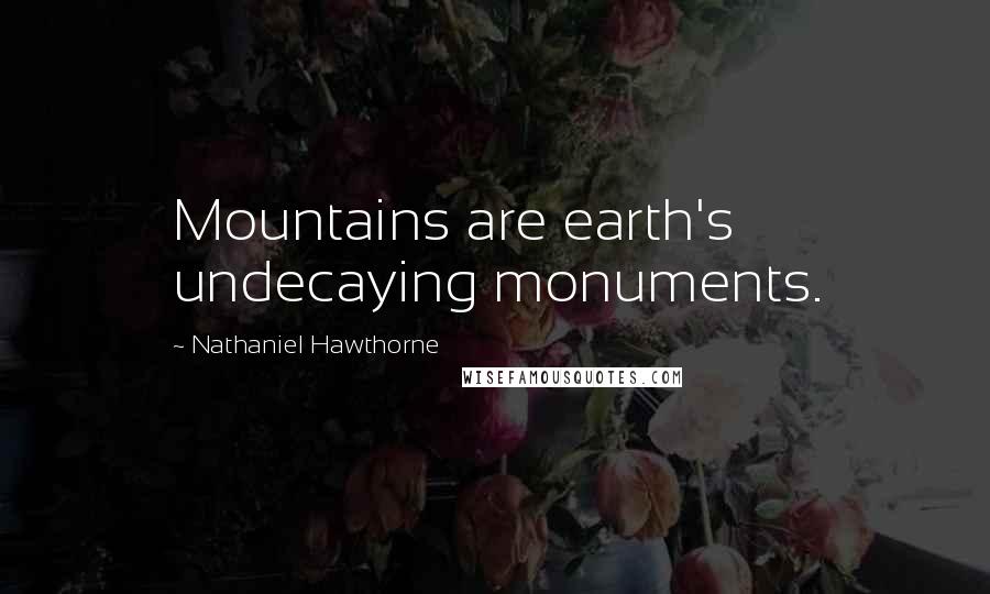 Nathaniel Hawthorne quotes: Mountains are earth's undecaying monuments.