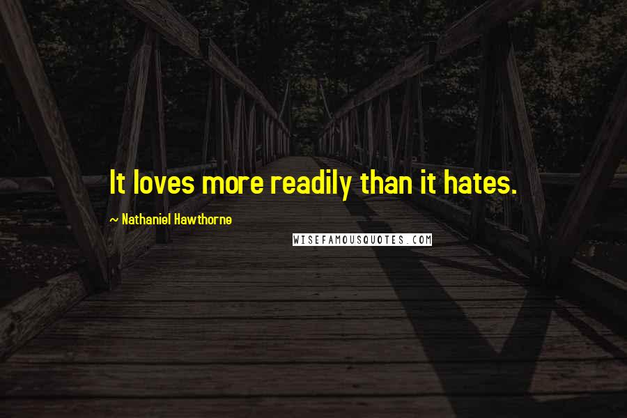 Nathaniel Hawthorne quotes: It loves more readily than it hates.