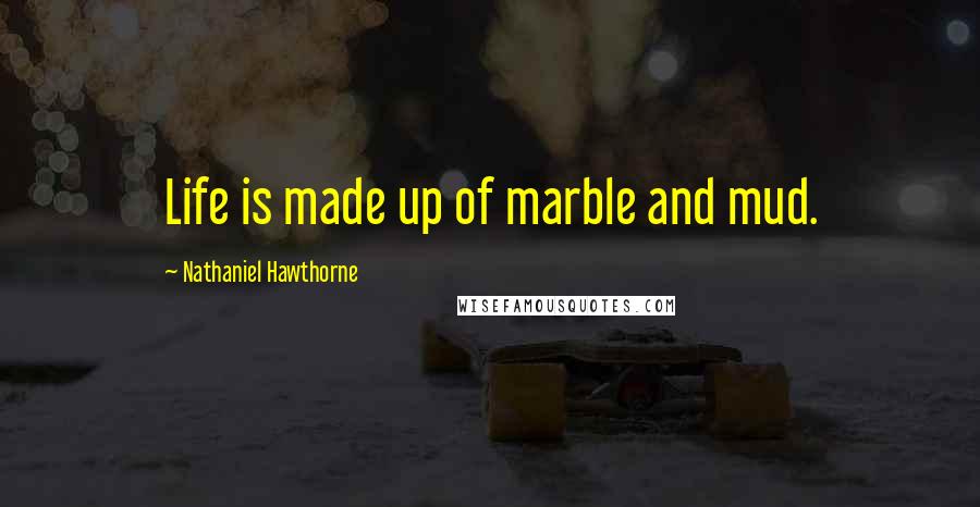 Nathaniel Hawthorne quotes: Life is made up of marble and mud.