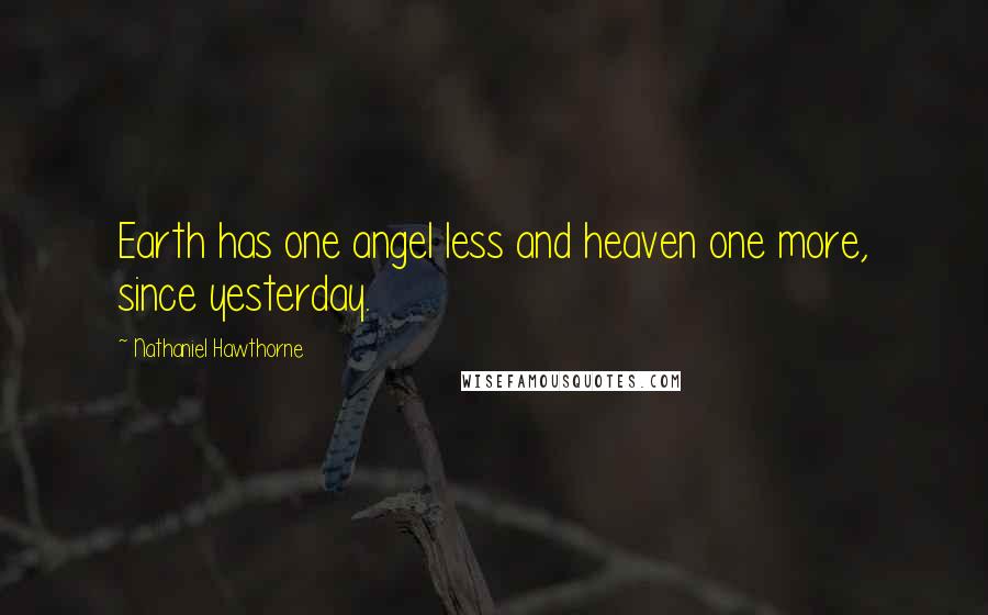 Nathaniel Hawthorne quotes: Earth has one angel less and heaven one more, since yesterday.