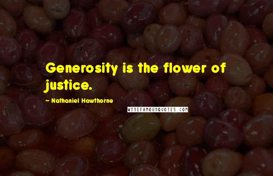 Nathaniel Hawthorne quotes: Generosity is the flower of justice.
