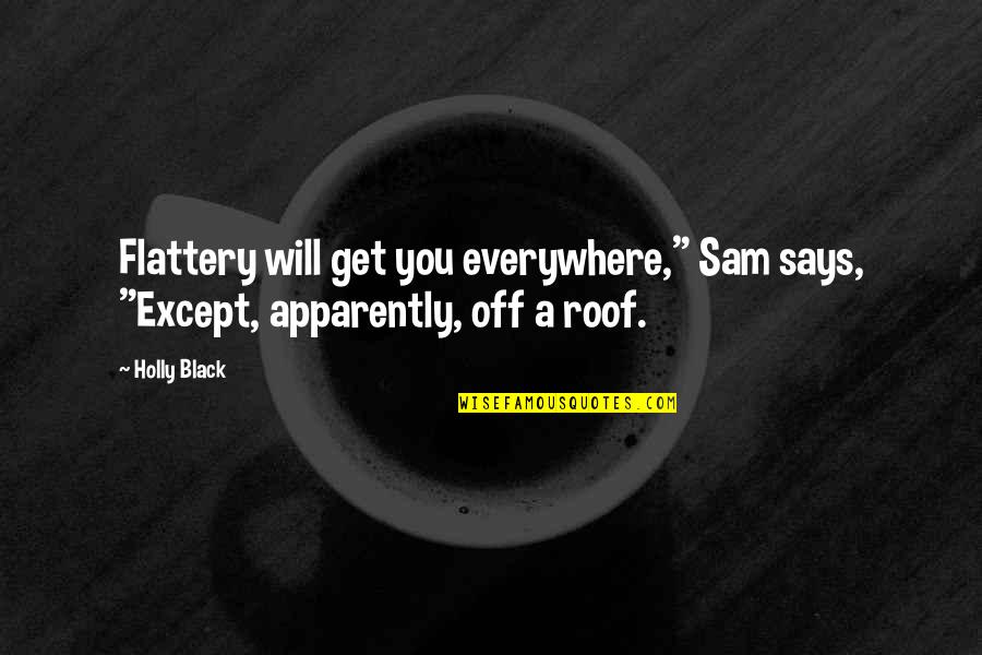 Nathaniel Lewis Quotes By Holly Black: Flattery will get you everywhere," Sam says, "Except,