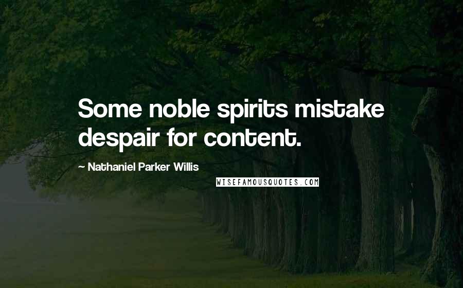 Nathaniel Parker Willis quotes: Some noble spirits mistake despair for content.