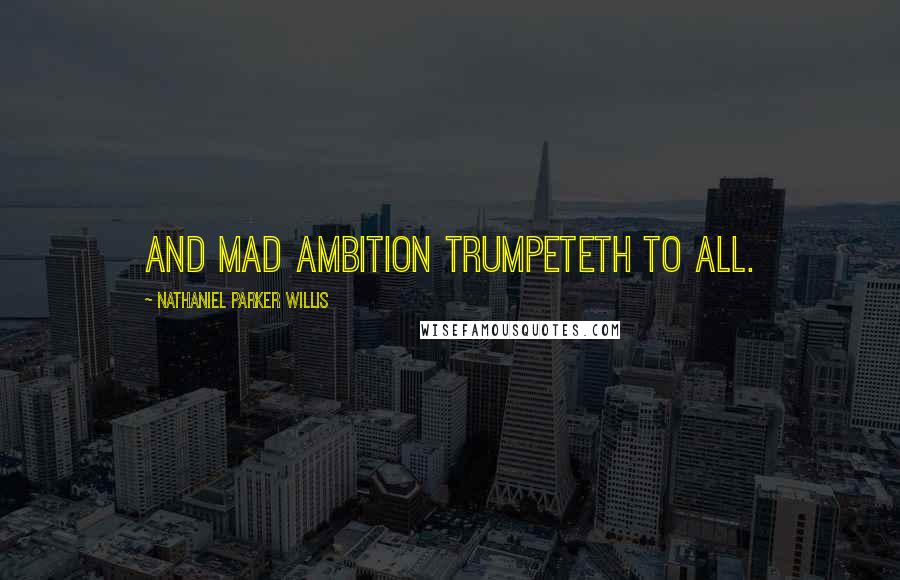 Nathaniel Parker Willis quotes: And mad ambition trumpeteth to all.