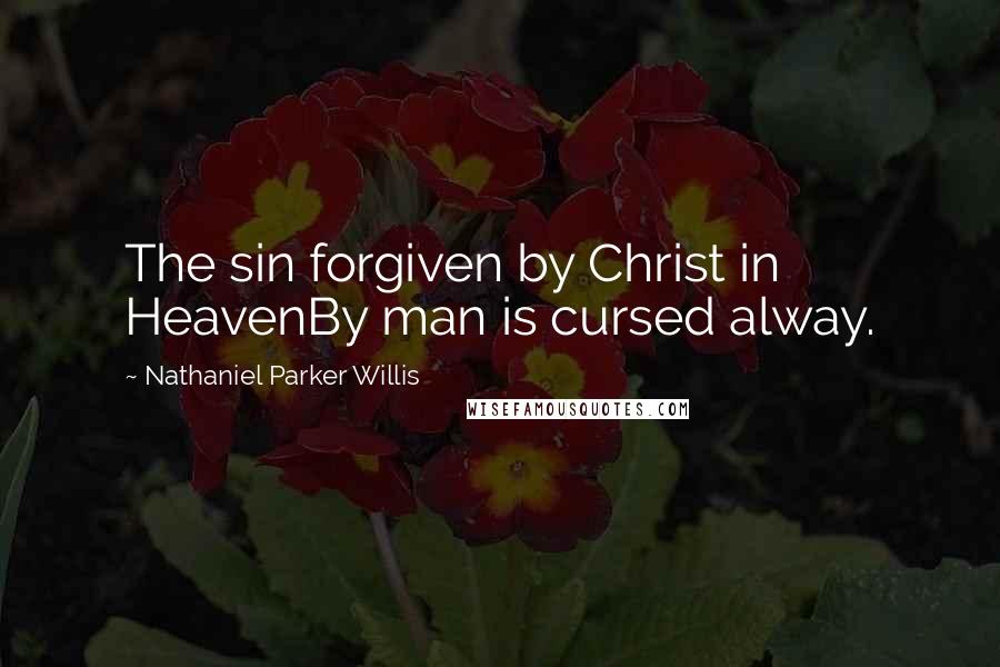 Nathaniel Parker Willis quotes: The sin forgiven by Christ in HeavenBy man is cursed alway.