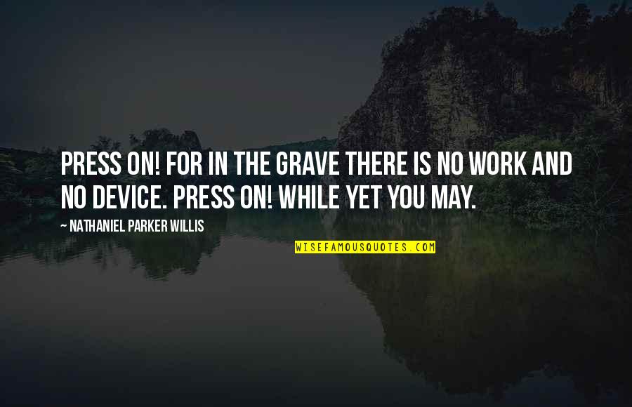 Nathaniel Parker Willis Quotes By Nathaniel Parker Willis: Press on! for in the grave there is Nathaniel Parker Willis Quotes By Nathaniel Parker Willis: Press on! for in the grave there is