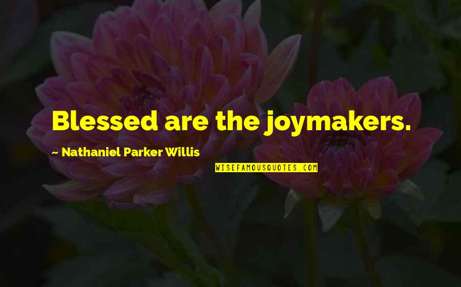 Nathaniel Parker Willis Quotes By Nathaniel Parker Willis: Blessed are the joymakers. Nathaniel Parker Willis Quotes By Nathaniel Parker Willis: Blessed are the joymakers.