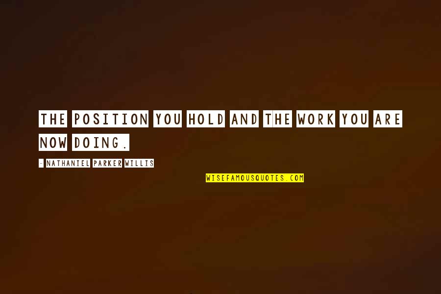 Nathaniel Parker Willis Quotes By Nathaniel Parker Willis: The position you hold and the work you Nathaniel Parker Willis Quotes By Nathaniel Parker Willis: The position you hold and the work you