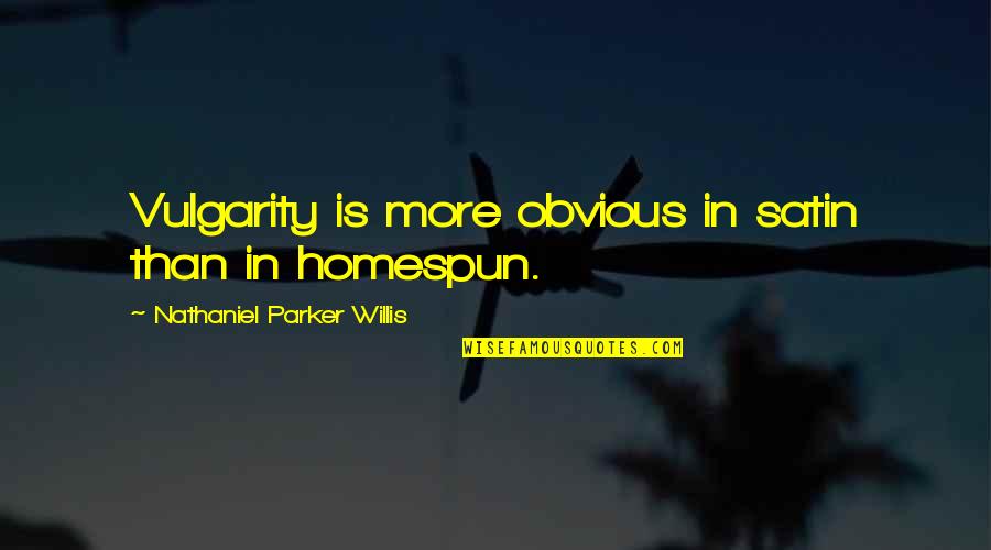 Nathaniel Parker Willis Quotes By Nathaniel Parker Willis: Vulgarity is more obvious in satin than in Nathaniel Parker Willis Quotes By Nathaniel Parker Willis: Vulgarity is more obvious in satin than in