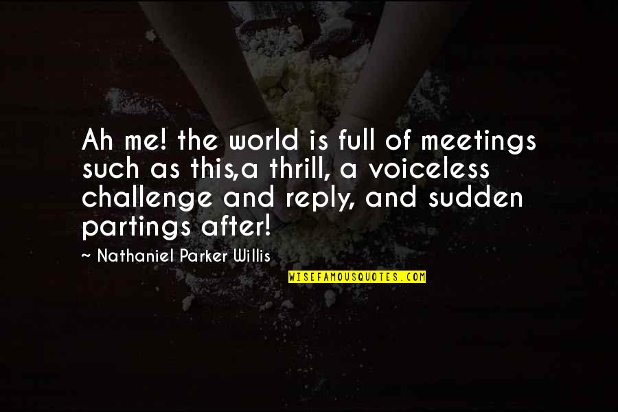 Nathaniel Parker Willis Quotes By Nathaniel Parker Willis: Ah me! the world is full of meetings Nathaniel Parker Willis Quotes By Nathaniel Parker Willis: Ah me! the world is full of meetings