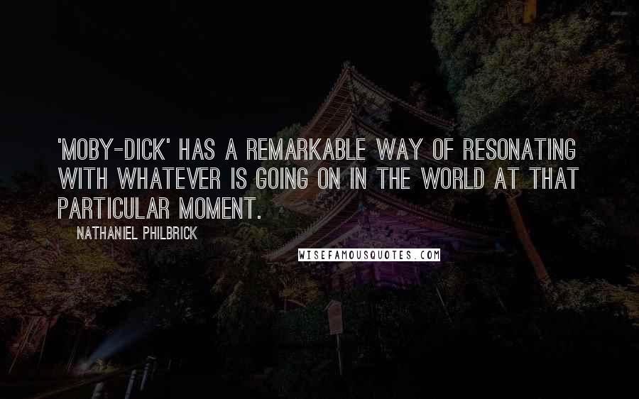 Nathaniel Philbrick quotes: 'Moby-Dick' has a remarkable way of resonating with whatever is going on in the world at that particular moment.
