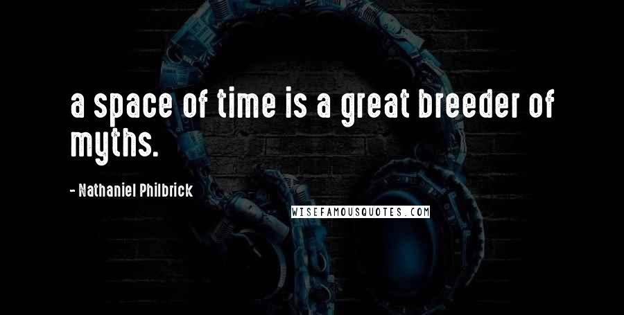 Nathaniel Philbrick quotes: a space of time is a great breeder of myths.