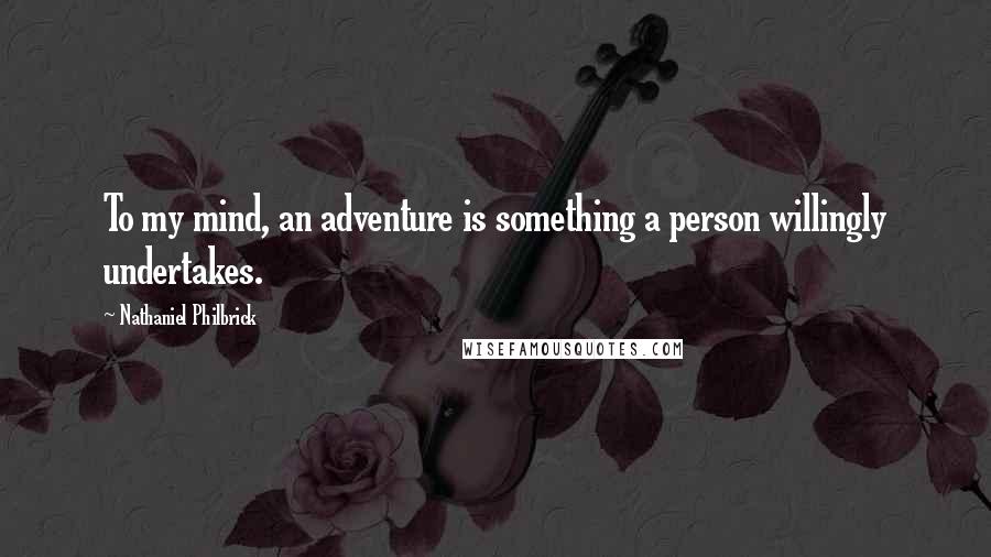 Nathaniel Philbrick quotes: To my mind, an adventure is something a person willingly undertakes.