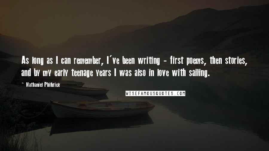 Nathaniel Philbrick quotes: As long as I can remember, I've been writing - first poems, then stories, and by my early teenage years I was also in love with sailing.