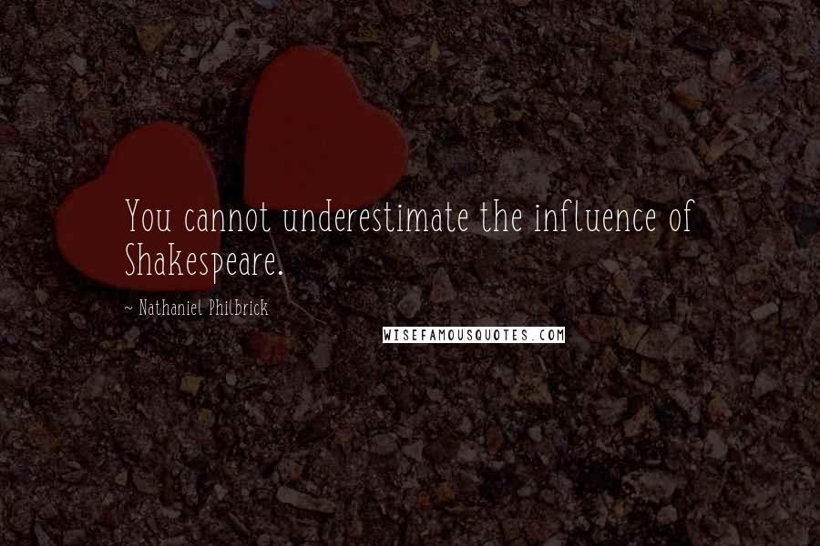 Nathaniel Philbrick quotes: You cannot underestimate the influence of Shakespeare.