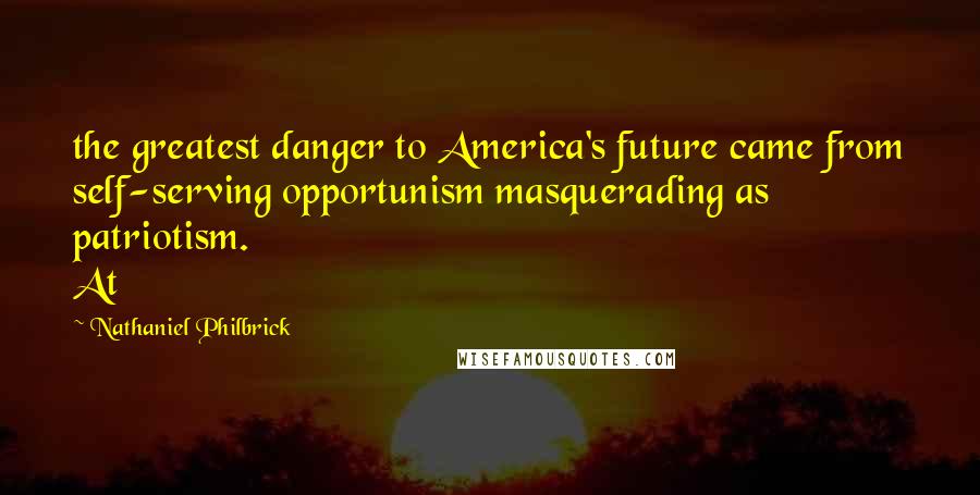 Nathaniel Philbrick quotes: the greatest danger to America's future came from self-serving opportunism masquerading as patriotism. At