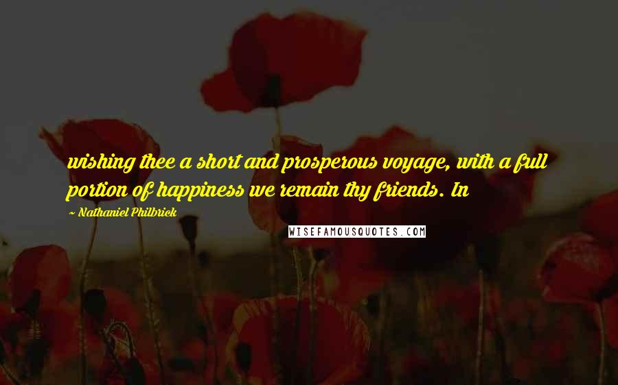 Nathaniel Philbrick quotes: wishing thee a short and prosperous voyage, with a full portion of happiness we remain thy friends. In