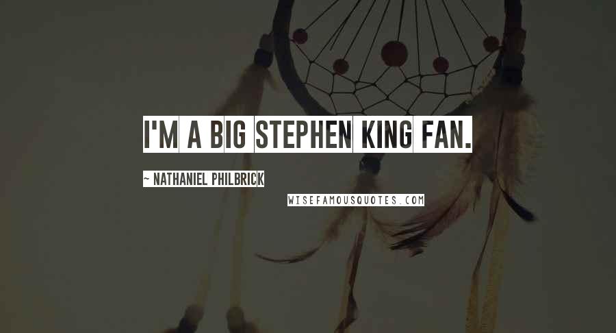 Nathaniel Philbrick quotes: I'm a big Stephen King fan.