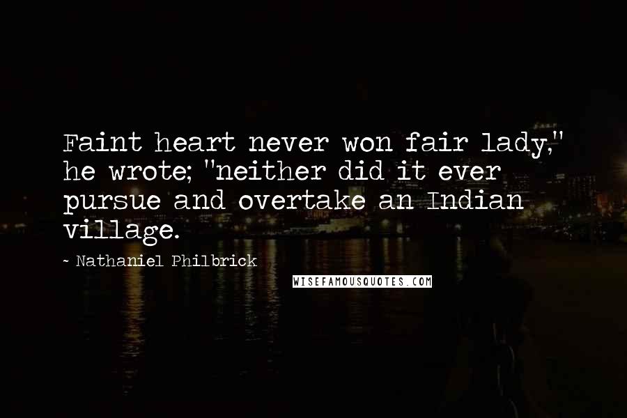 Nathaniel Philbrick quotes: Faint heart never won fair lady," he wrote; "neither did it ever pursue and overtake an Indian village.