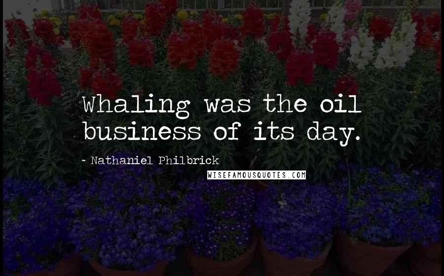 Nathaniel Philbrick quotes: Whaling was the oil business of its day.
