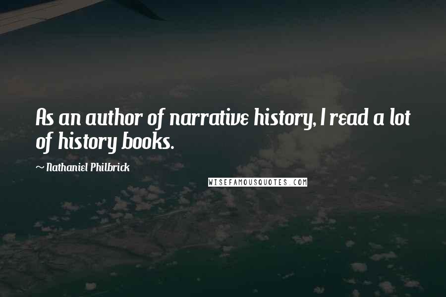 Nathaniel Philbrick quotes: As an author of narrative history, I read a lot of history books.