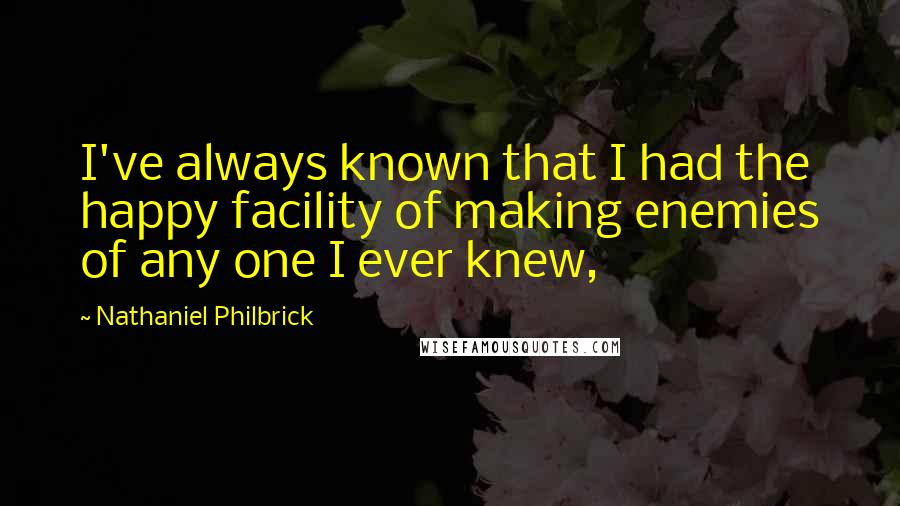 Nathaniel Philbrick quotes: I've always known that I had the happy facility of making enemies of any one I ever knew,