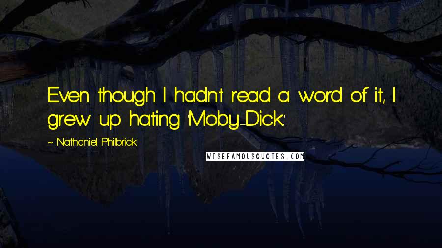 Nathaniel Philbrick quotes: Even though I hadn't read a word of it, I grew up hating 'Moby-Dick.'