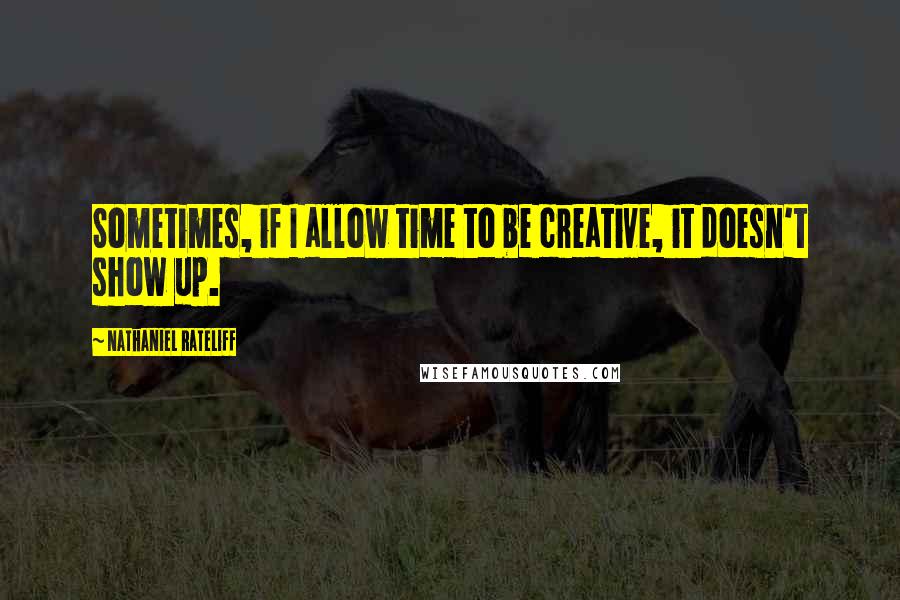 Nathaniel Rateliff quotes: Sometimes, if I allow time to be creative, it doesn't show up.