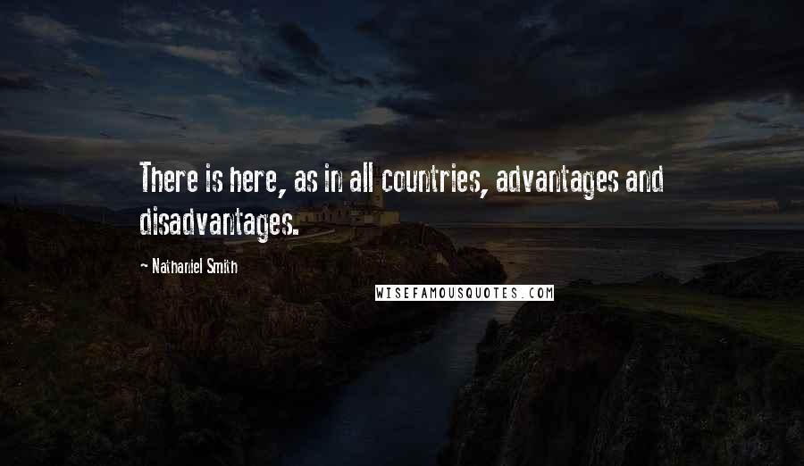 Nathaniel Smith quotes: There is here, as in all countries, advantages and disadvantages.