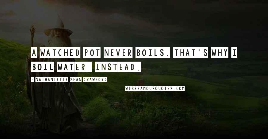 Nathanielle Sean Crawford quotes: A watched pot never boils. That's why I boil water, instead.