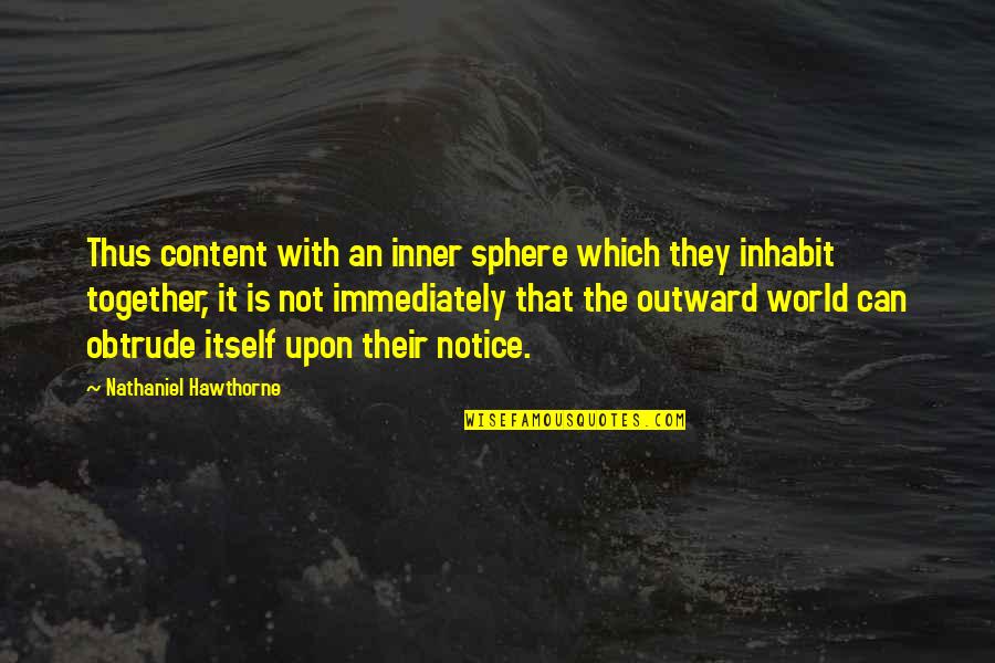 Nathaniel's Quotes By Nathaniel Hawthorne: Thus content with an inner sphere which they
