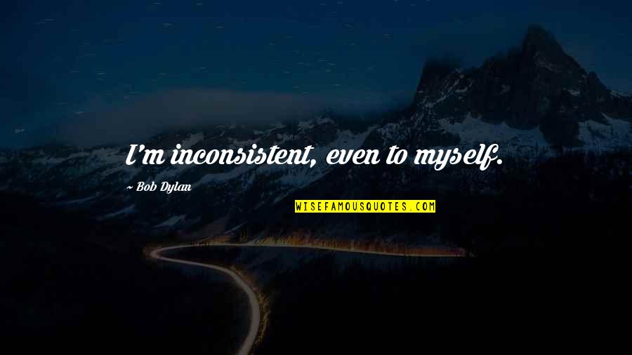 Nathe Quotes By Bob Dylan: I'm inconsistent, even to myself. Nathe Quotes By Bob Dylan: I'm inconsistent, even to myself.