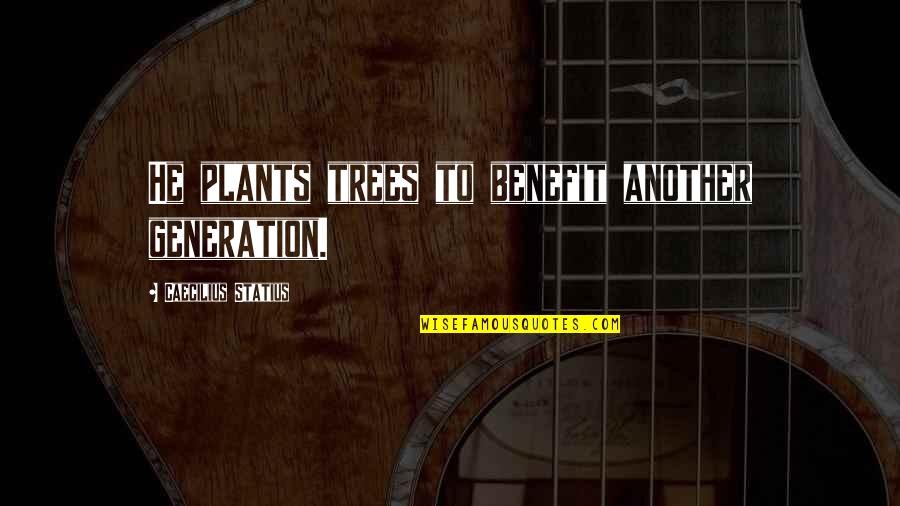 Nathella Anjaneyulu Quotes By Caecilius Statius: He plants trees to benefit another generation. Nathella Anjaneyulu Quotes By Caecilius Statius: He plants trees to benefit another generation.