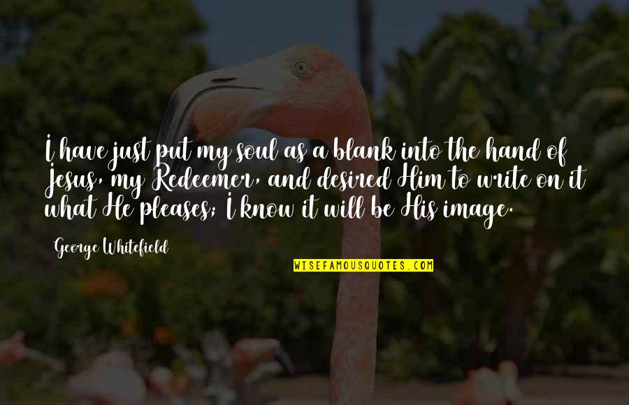 Nathia Kelley Quotes By George Whitefield: I have just put my soul as a