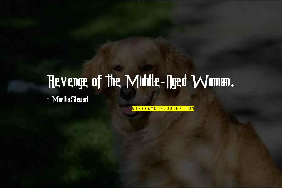 Nathia Kelley Quotes By Martha Stewart: Revenge of the Middle-Aged Woman.