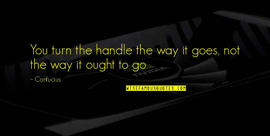 Nathicana Quotes By Confucius: You turn the handle the way it goes,
