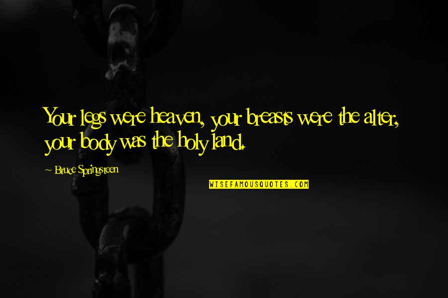 Nathleka Quotes By Bruce Springsteen: Your legs were heaven, your breasts were the Nathleka Quotes By Bruce Springsteen: Your legs were heaven, your breasts were the