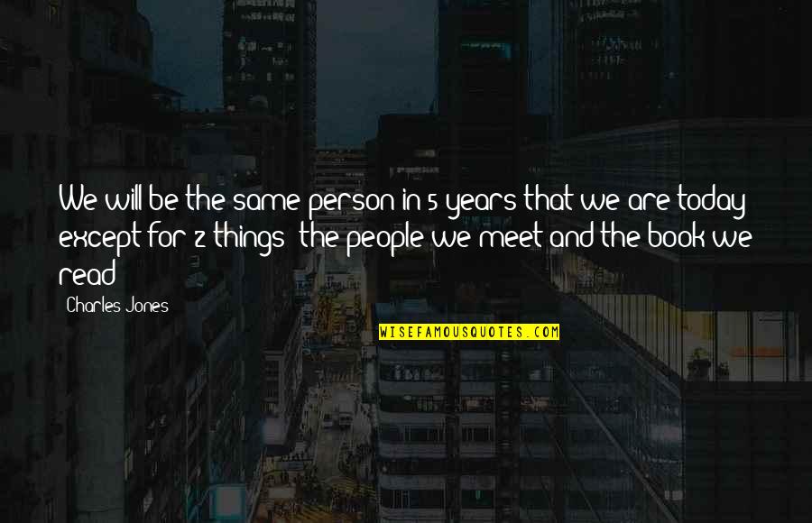 Nathleka Quotes By Charles Jones: We will be the same person in 5 Nathleka Quotes By Charles Jones: We will be the same person in 5