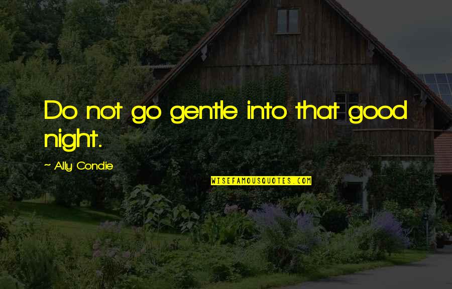 Nathuram Godse Quotes By Ally Condie: Do not go gentle into that good night. Nathuram Godse Quotes By Ally Condie: Do not go gentle into that good night.
