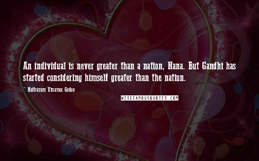 Nathuram Vinayak Godse quotes: An individual is never greater than a nation, Nana. But Gandhi has started considering himself greater than the nation. Nathuram Vinayak Godse quotes: An individual is never greater than a nation, Nana. But Gandhi has started considering himself greater than the nation.