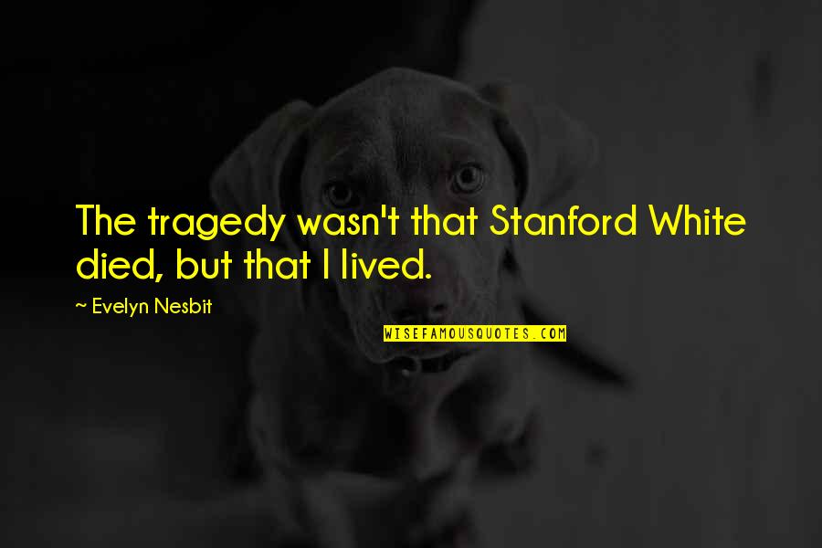 Nati Goti Quotes By Evelyn Nesbit: The tragedy wasn't that Stanford White died, but Nati Goti Quotes By Evelyn Nesbit: The tragedy wasn't that Stanford White died, but